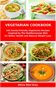 Vegetarian Cookbook: 101 Family-Friendly Vegetarian Recipes Inspired by The Mediterranean Diet for Better Health and Natural Weight Loss: Mediterranean Diet for Beginners (Healthy Cooking and Eating)